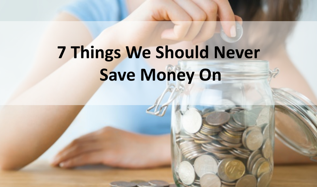 7 Things We Should Never Save Money On